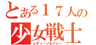 とある１７人の少女戦士（レディーソルジャー）