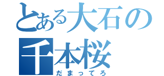 とある大石の千本桜（だまってろ）