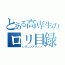 とある高専生のロリ目録（ロリコンアリコン）