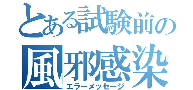 とある試験前の風邪感染（エラーメッセージ）