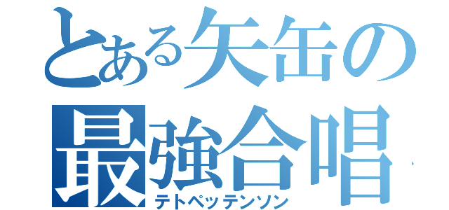 とある矢缶の最強合唱（テトペッテンソン）