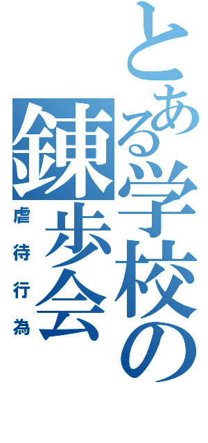 とある学校の錬歩会（虐待行為）