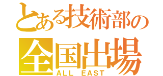 とある技術部の全国出場（ＡＬＬ ＥＡＳＴ）