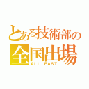 とある技術部の全国出場（ＡＬＬ ＥＡＳＴ）