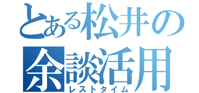 とある松井の余談活用（レストタイム）