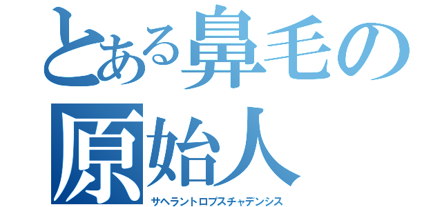 とある鼻毛の原始人（サヘラントロプスチャデンシス）