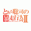 とある聡司の暴走行為Ⅱ（ちこちこぉぉぉ）