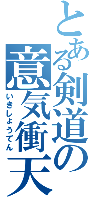 とある剣道の意気衝天（いきしょうてん）