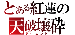 とある紅蓮の天破壌砕（ジ・エンド）