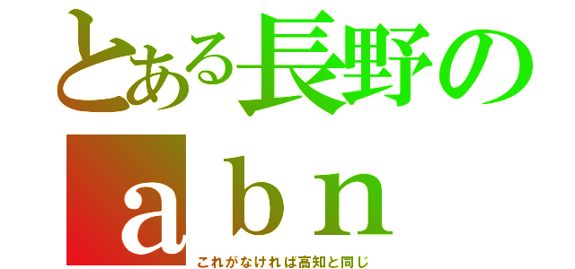 とある長野のａｂｎ（これがなければ高知と同じ）