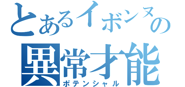 とあるイボンヌの異常才能（ポテンシャル）