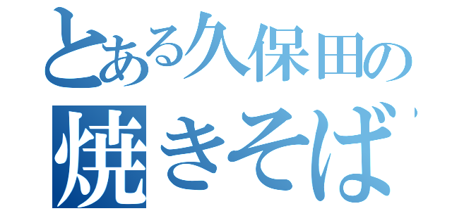 とある久保田の焼きそば屋（）