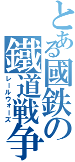 とある國鉄の鐵道戦争（レールウォーズ）