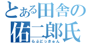 とある田舎の佑二郎氏（らぶどっきゅん）