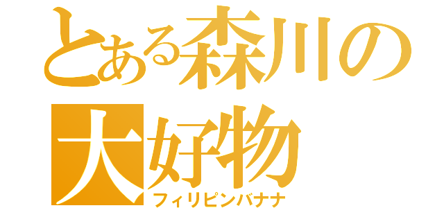 とある森川の大好物（フィリピンバナナ）