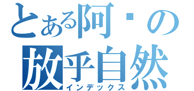 とある阿嬤の放乎自然（インデックス）