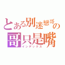 とある別迷戀哥の哥只是嘴砲傳說（インデックス）