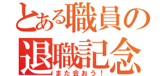 とある職員の退職記念（また会おう！）