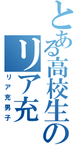 とある高校生のリア充（リア充男子）