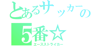 とあるサッカー部の５番☆（エースストライカー）