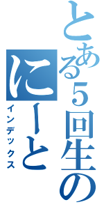 とある５回生のにーと（インデックス）