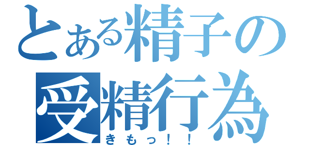 とある精子の受精行為（きもっ！！）