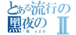 とある流行の黑夜のⅡ（樱花 ｓ２０）