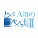 とあるＡ組の二次元趣味Ⅱ（オタク臭）