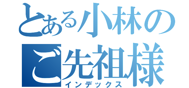 とある小林のご先祖様（インデックス）