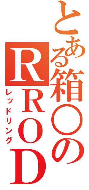 とある箱○のＲＲＯＤ（レッドリング）