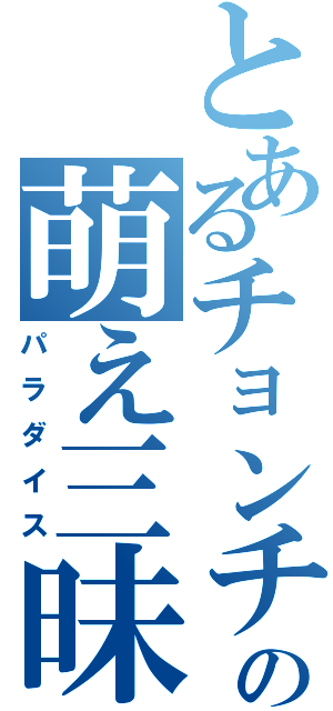 とあるチョンチの萌え三昧（パラダイス）