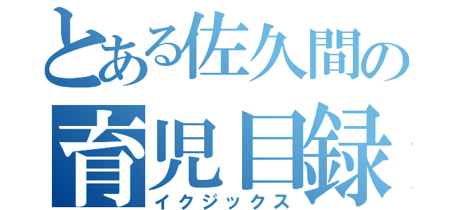 とある佐久間の育児目録（イクジックス）