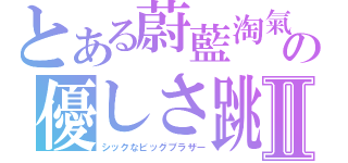 とある蔚藍淘氣の優しさ跳Ⅱ（シックなビッグブラザー）