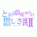 とある蔚藍淘氣の優しさ跳Ⅱ（シックなビッグブラザー）