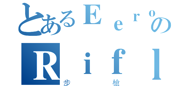 とあるＥｅｒｏのＲｉｆｌｅ Ｍａｎ（步槍）