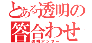 とある透明の答合わせ（透明アンサー）