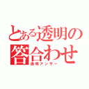 とある透明の答合わせ（透明アンサー）