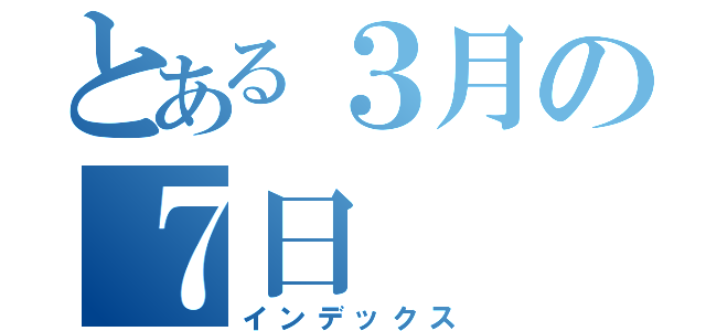 とある３月の７日（インデックス）