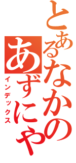 とあるなかのあずにゃん（インデックス）