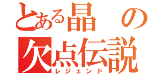 とある晶の欠点伝説（レジェンド）