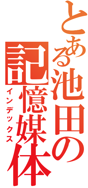 とある池田の記憶媒体「（インデックス）