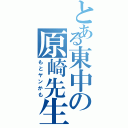 とある東中の原崎先生（もとヤンかも）