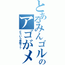 とあるみんゴルののアゴがメルセデス（どういう意味？？）