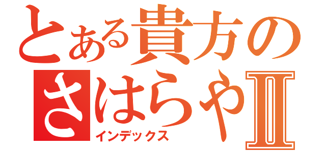 とある貴方のさはらやなⅡ（インデックス\r\n）