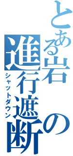 とある岩の進行遮断（シャットダウン）