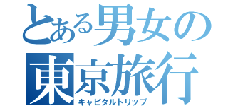 とある男女の東京旅行（キャピタルトリップ）