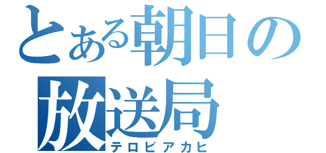 とある朝日の放送局（テロビアカヒ）