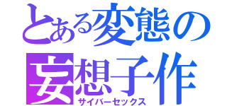 とある変態の妄想子作（サイバーセックス）