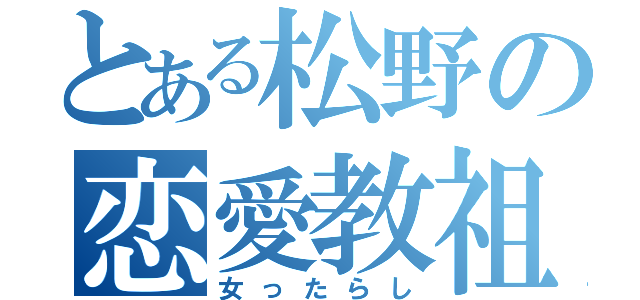 とある松野の恋愛教祖（女ったらし）