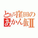 とある窪田のあかん飯Ⅱ（）